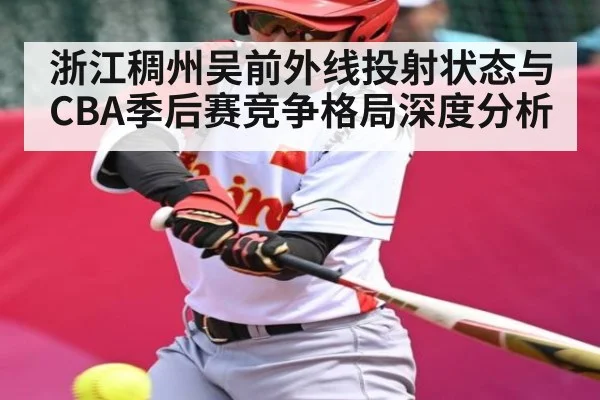 浙江稠州吴前外线投射状态与CBA季后赛竞争格局深度分析 - kaiyun
