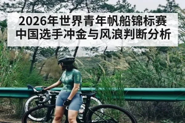 2026年世界青年帆船锦标赛中国选手冲金与风浪判断分析 - kaiyun