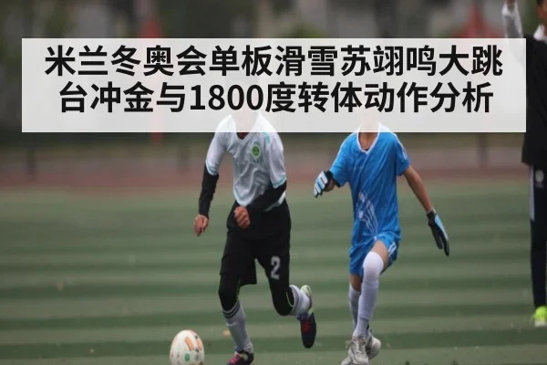 米兰冬奥会单板滑雪苏翊鸣大跳台冲金与1800度转体动作分析