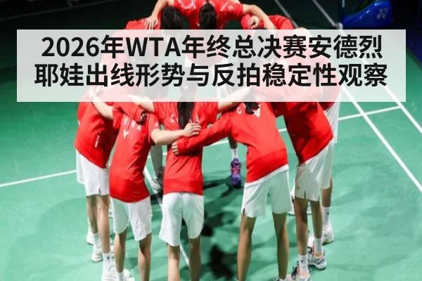 2026年WTA年终总决赛安德烈耶娃出线形势与反拍稳定性观察 | kaiyun